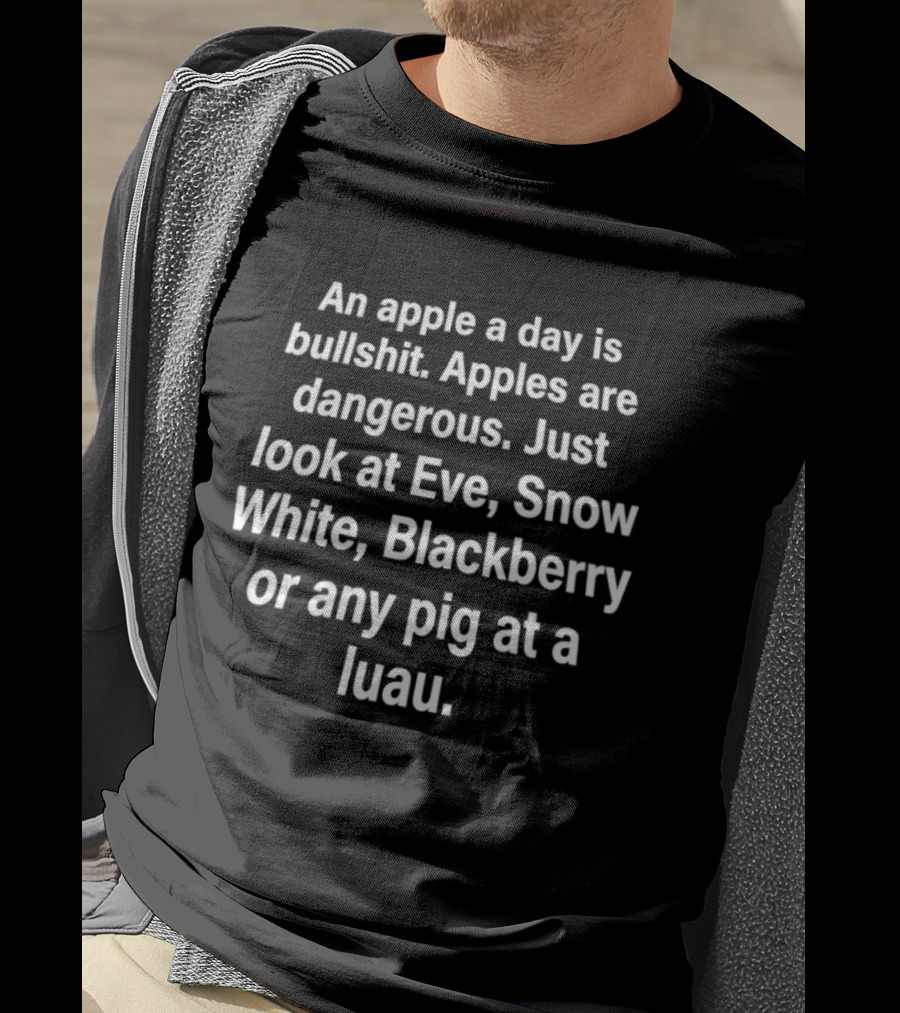 An Apple A Day Is Bullshit Apples Are Dangerous Just Look At Eve Snow White Blackberry Or Any Pig At A Luau T-Shirt