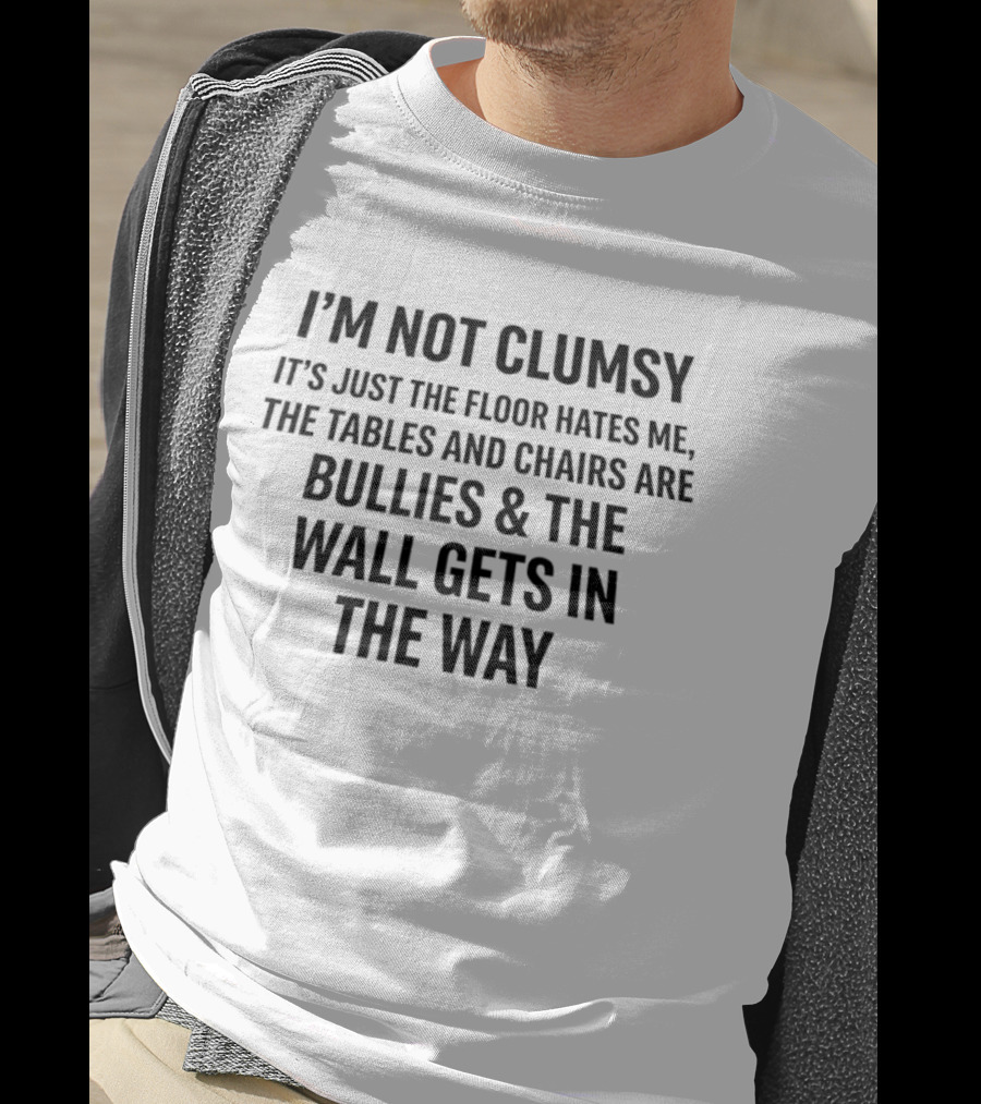 I'm Not Clumsy It's Just The Floor Hates Me Tables And Chairs Are Bullies Wall Gets In The Way T-Shirt