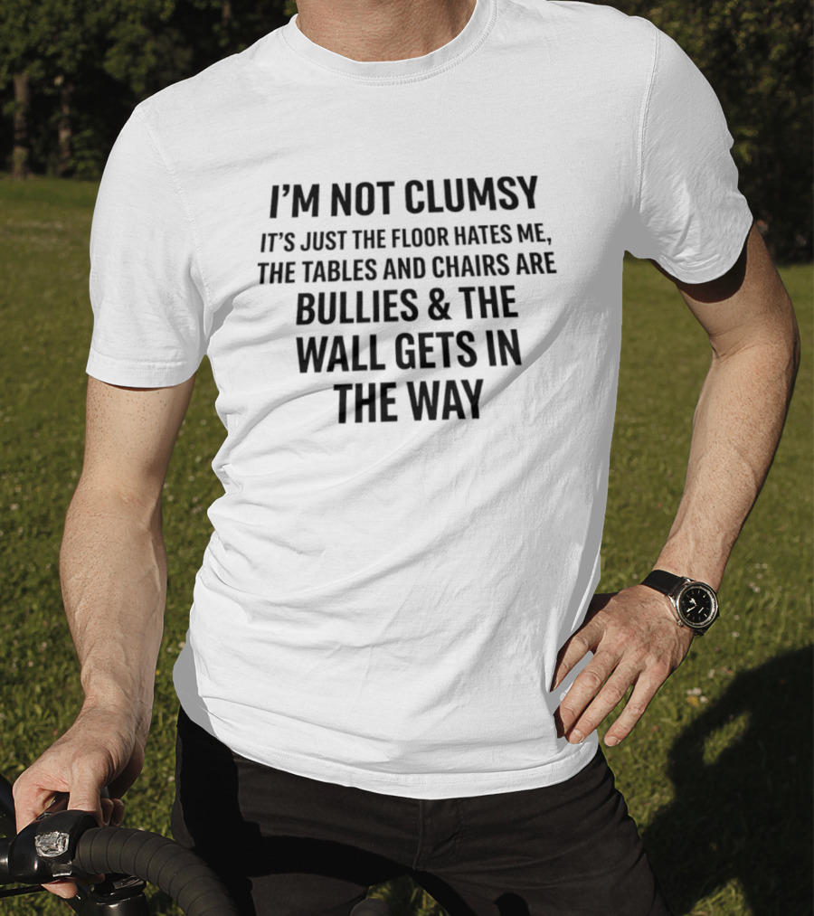 I'm Not Clumsy It's Just The Floor Hates Me Tables And Chairs Are Bullies Wall Gets In The Way T-Shirt