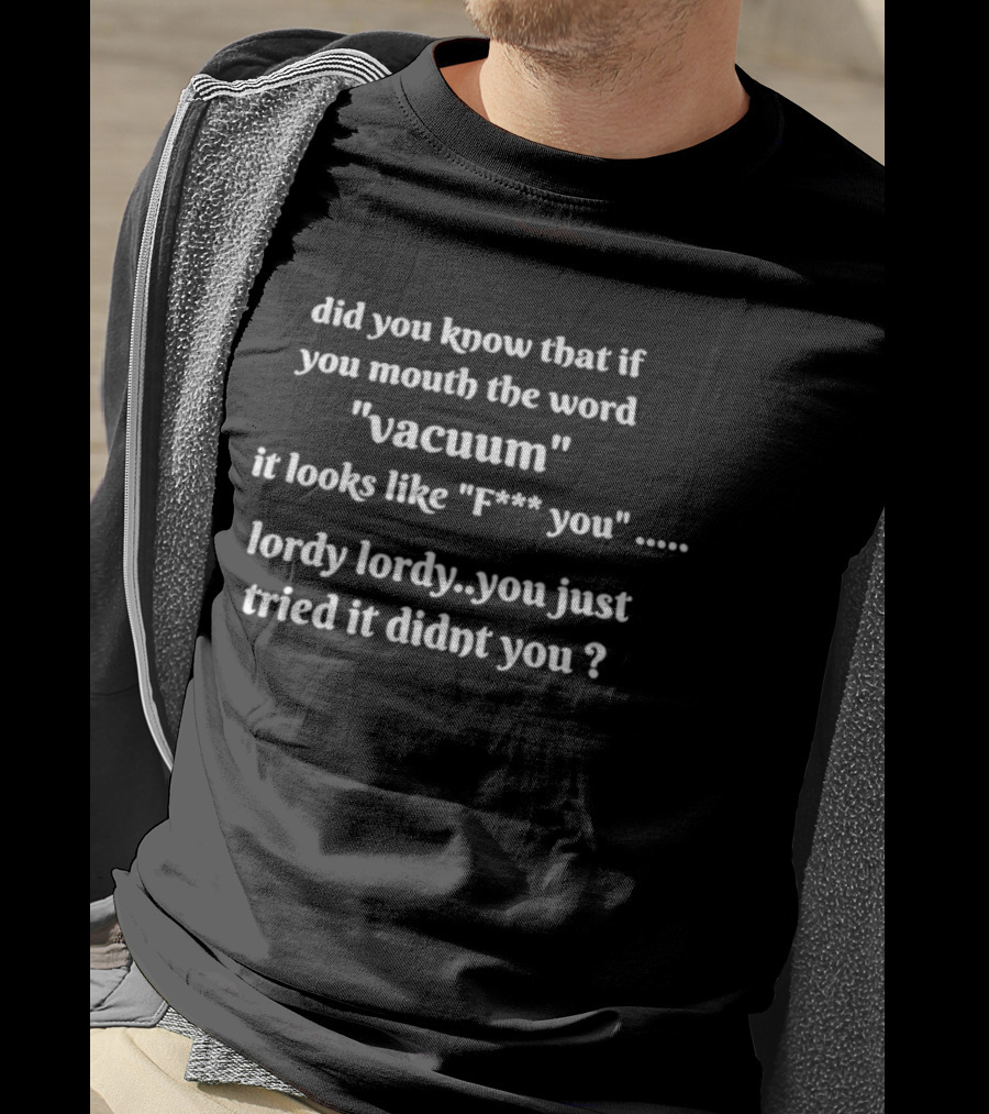 Did You Know That If You Mouth The Word Vacuum It Looks Like F You Lordy You Just Tried It Didn't You T-Shirt