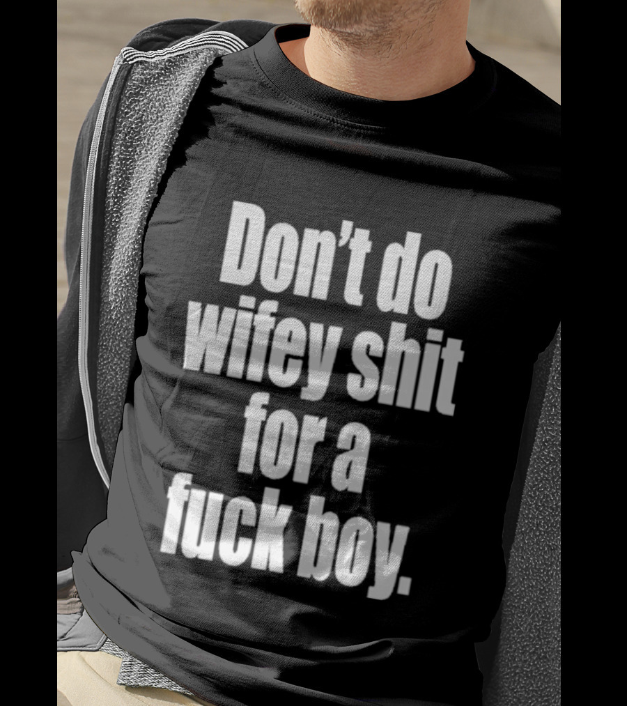 Don't Do Wifey Shit For A Fuck Boy T-Shirt