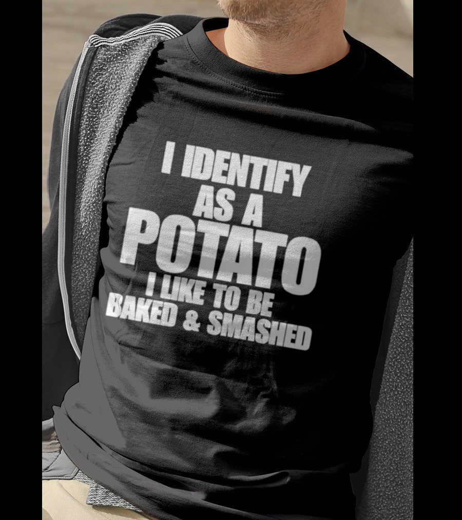 I Identify As A Potato I Like To Be Baked And Smashed T-Shirt