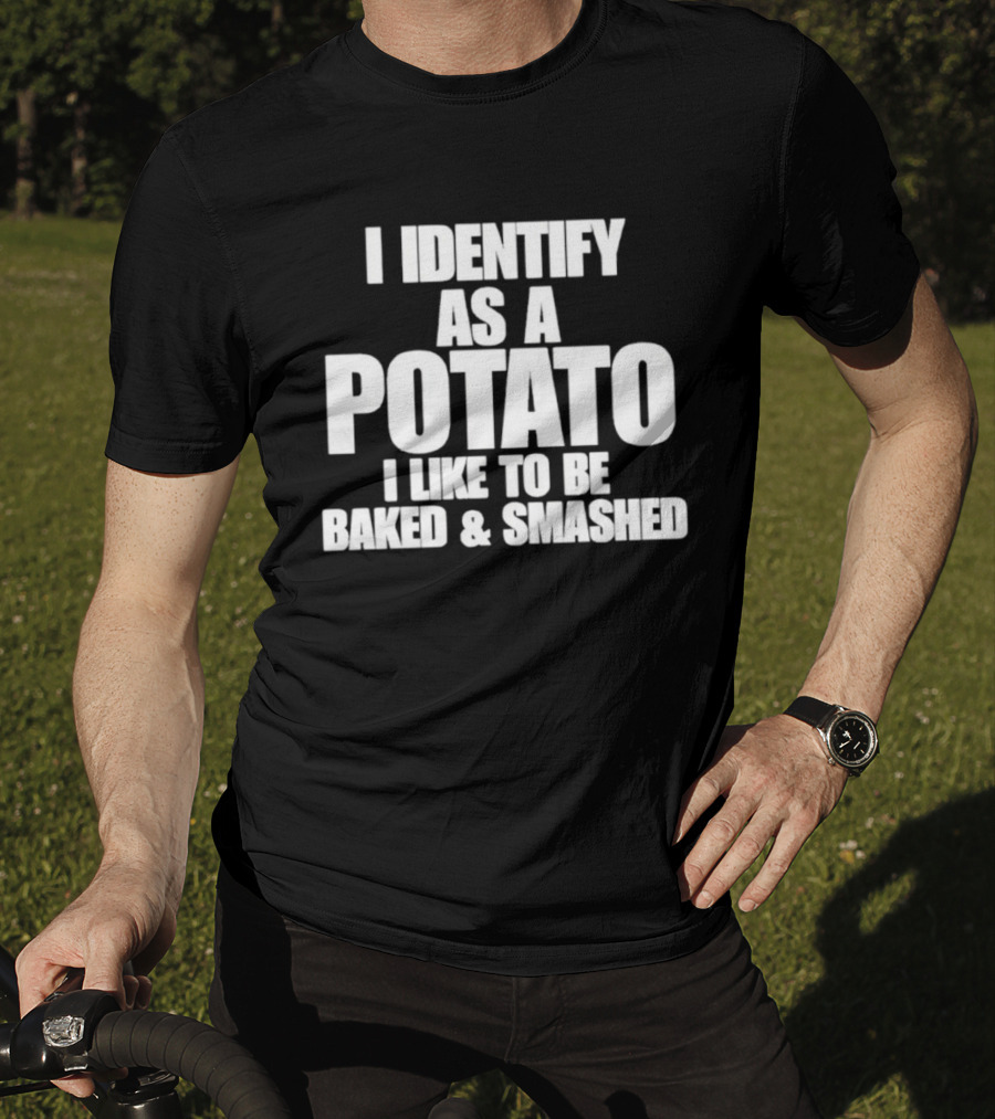 I Identify As A Potato I Like To Be Baked And Smashed T-Shirt