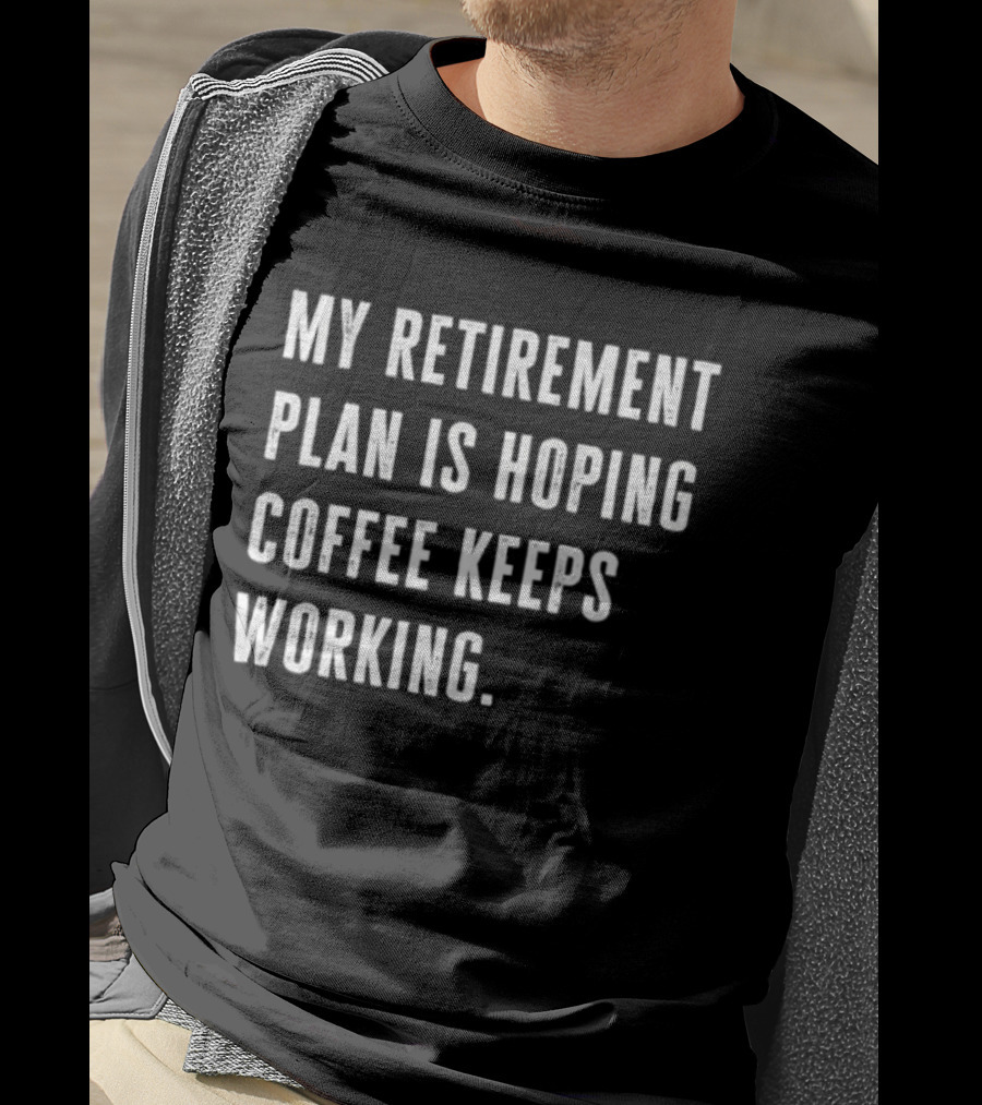 Hoping Coffee Keeps Working My Retirement Plan T-Shirt