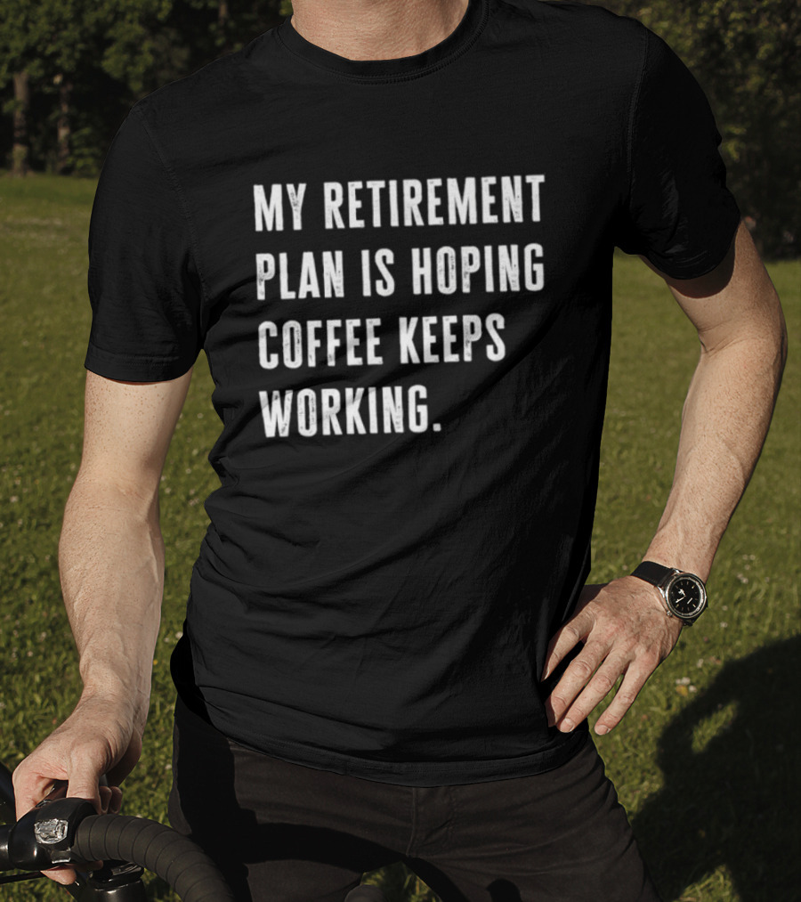 Hoping Coffee Keeps Working My Retirement Plan T-Shirt