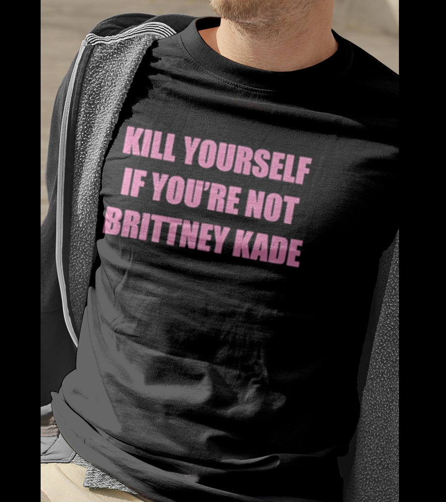 Kill Yourself If You’re Not Brittney Kade T-Shirt