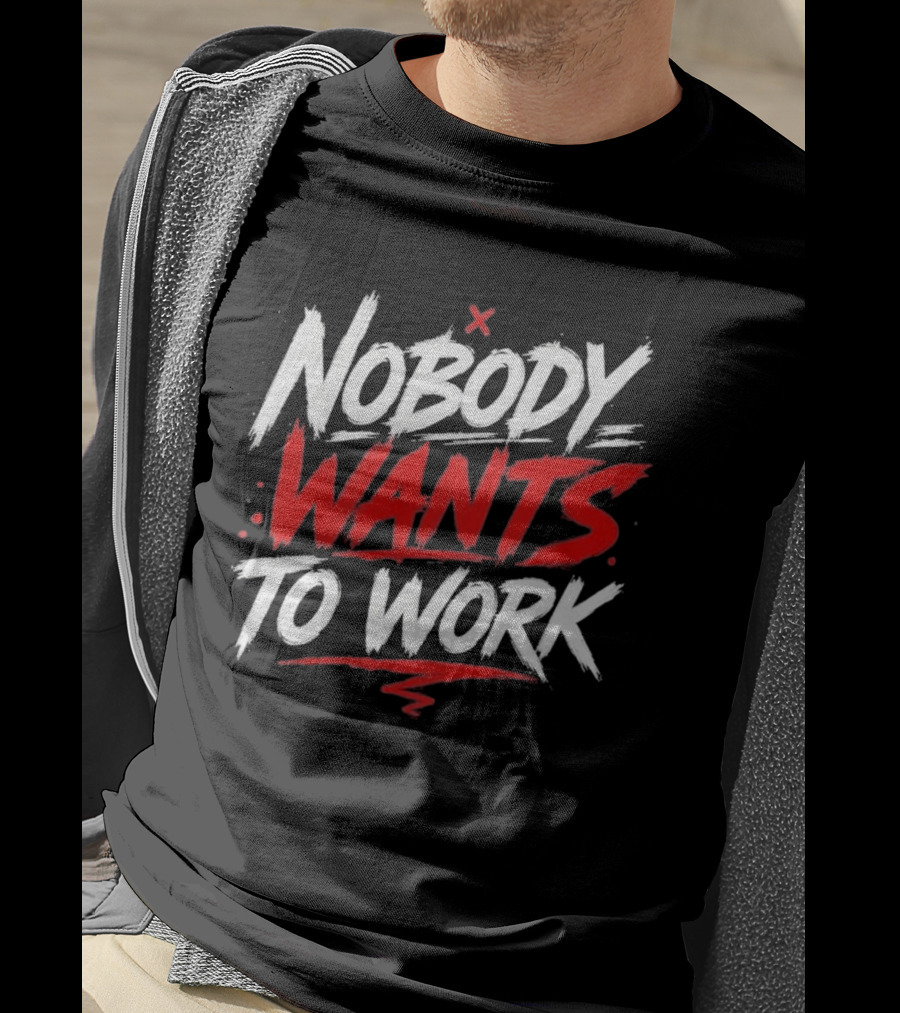Nobody Wants To Work T-Shirt