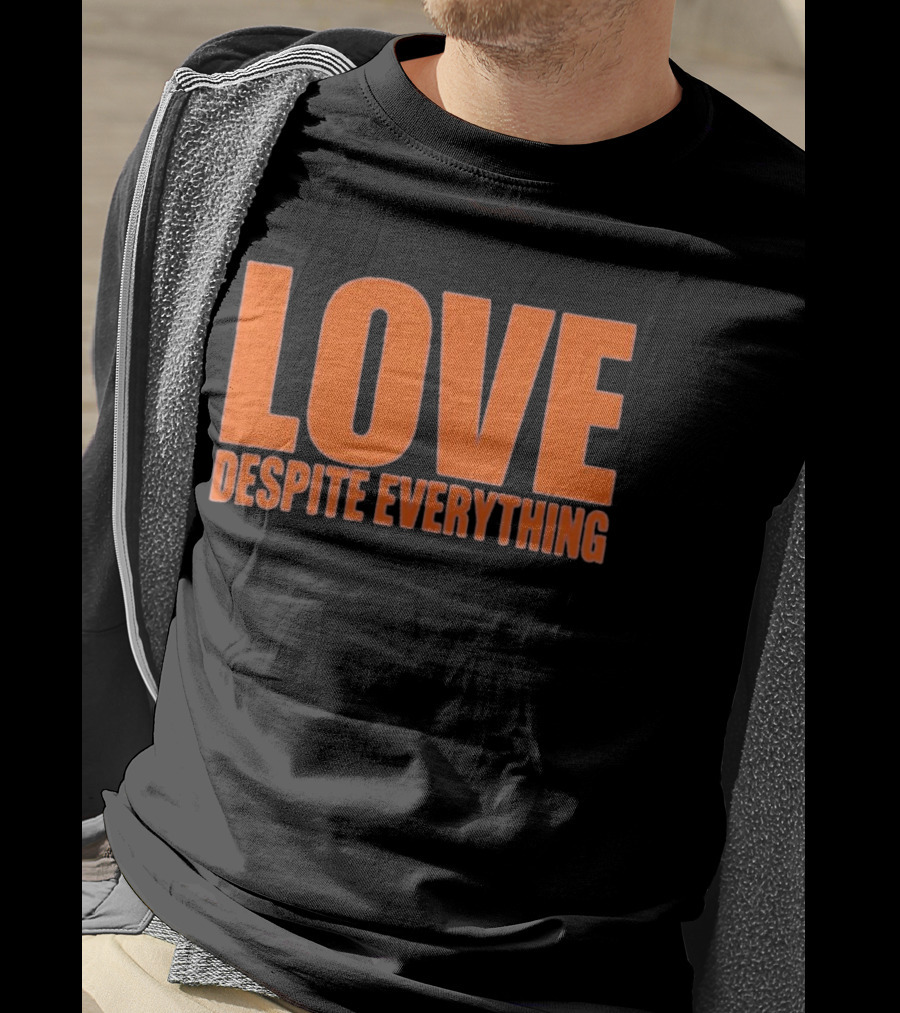 Love Despite Everything Positive Message T-Shirt