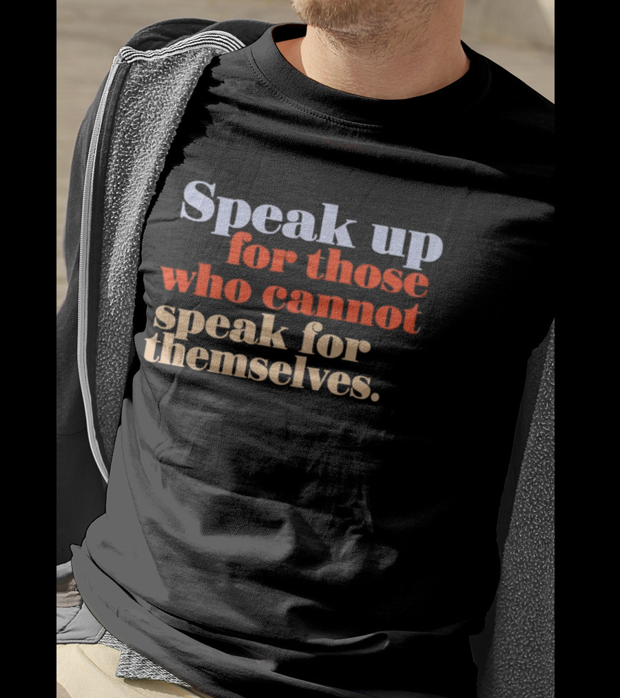 Speak Up For Those Who Cannot Speak For Themselves T-Shirt