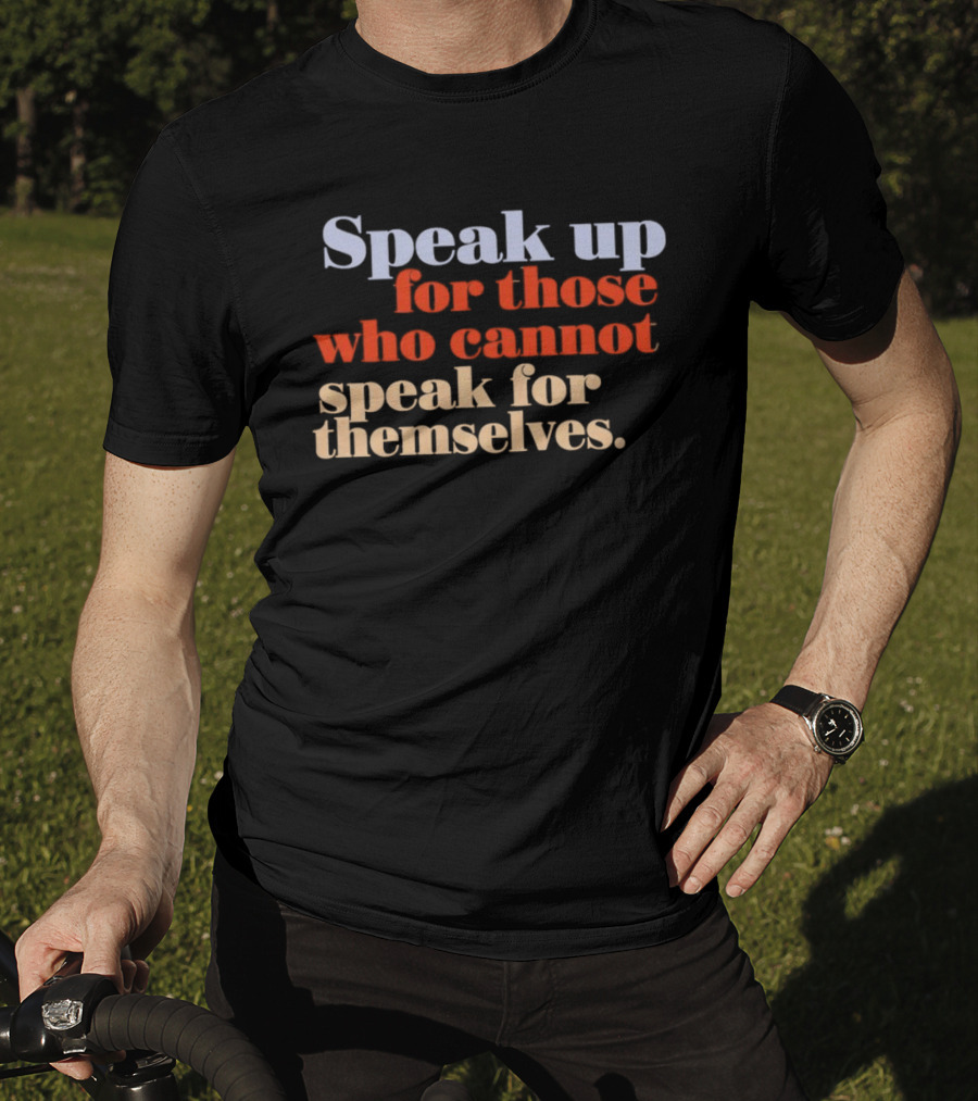 Speak Up For Those Who Cannot Speak For Themselves T-Shirt