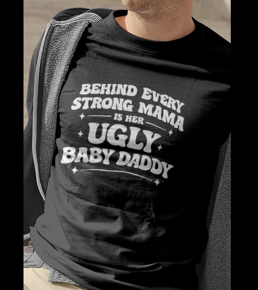 Behind Every Strong Mama Is Her Ugly Baby Daddy T-Shirt