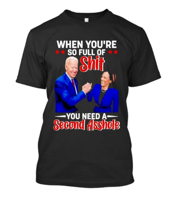 When You're So Full Of Shit You Need A Second Asshole Biden Harris T-Shirt