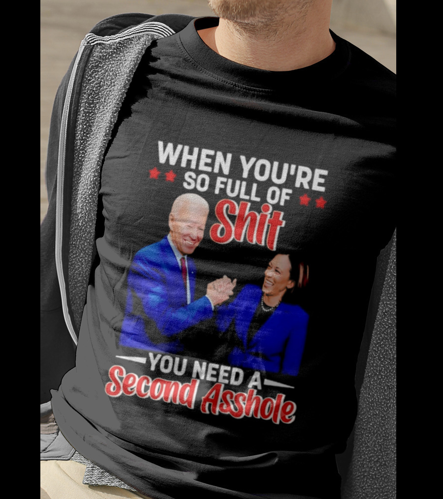 When You're So Full Of Shit You Need A Second Asshole Biden Harris T-Shirt
