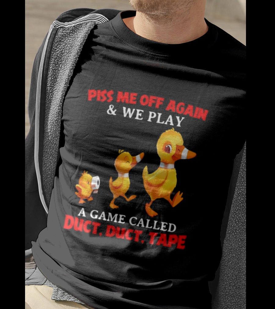 Piss Me Off Again And We Play A Game Called Duct Duct Tape With Ducks T-Shirt