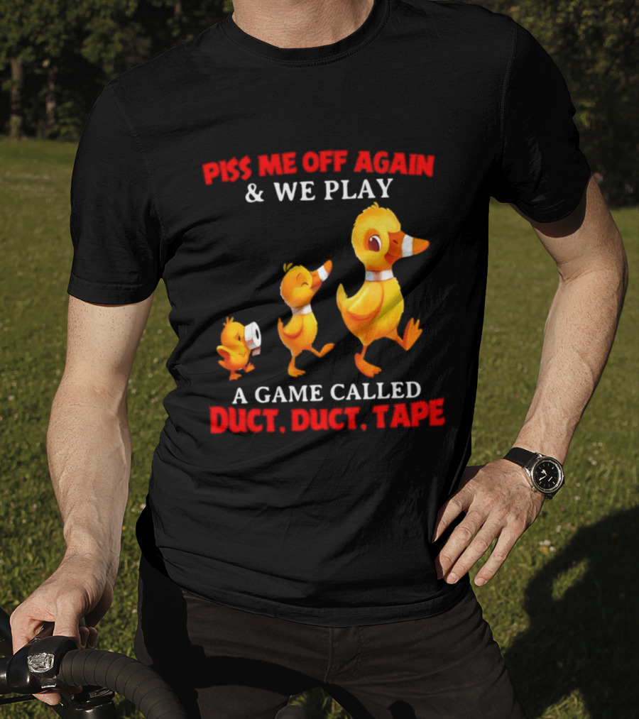 Piss Me Off Again And We Play A Game Called Duct Duct Tape With Ducks T-Shirt