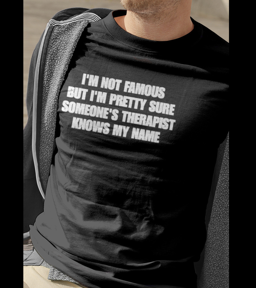 I'm Not Famous But I'm Pretty Sure Someone's Therapist Knows My Name T-Shirt
