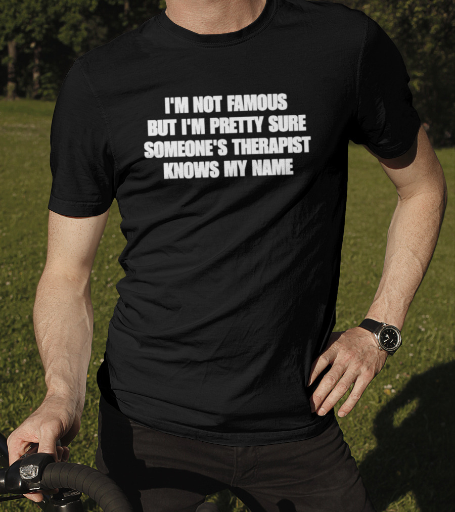 I'm Not Famous But I'm Pretty Sure Someone's Therapist Knows My Name T-Shirt