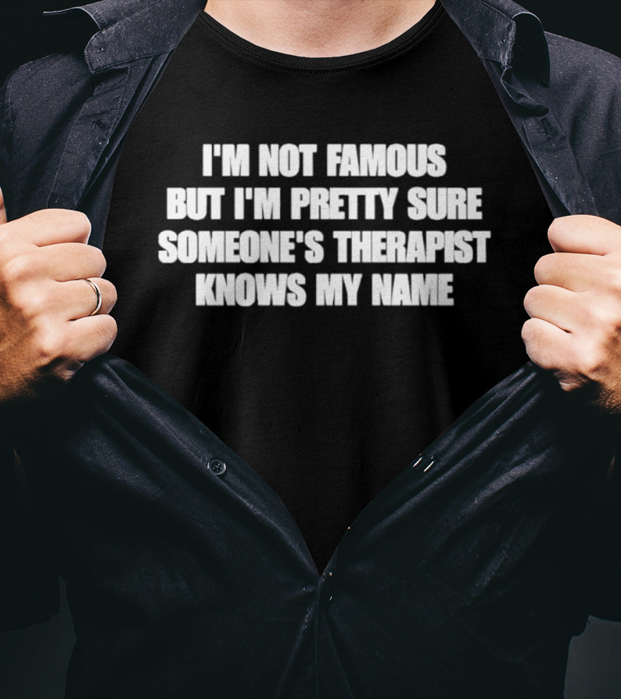 I'm Not Famous But I'm Pretty Sure Someone's Therapist Knows My Name T-Shirt