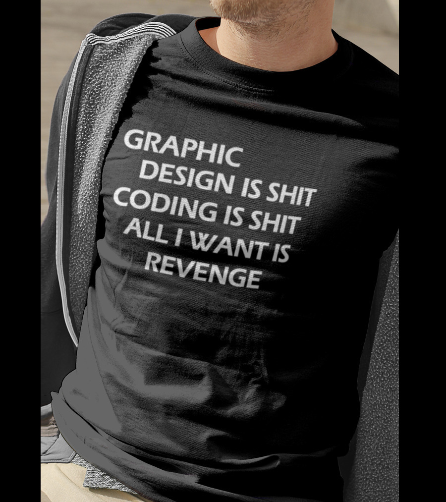 Graphic Design Is Shit Coding Is Shit All I Want Is Revenge T-Shirt