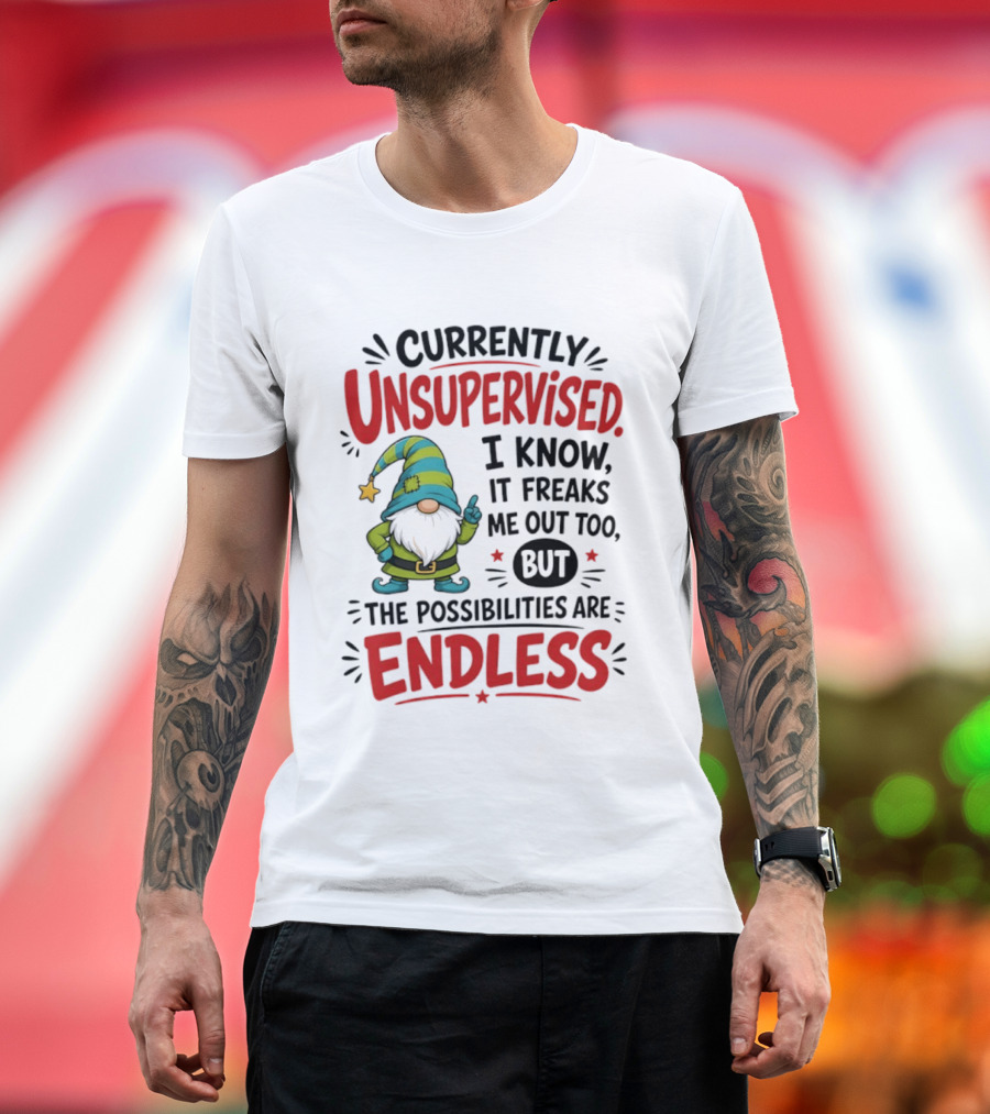 Currently Unsupervised Gnome I Know It Freaks Me Out Too The Possibilities Are Endless T-Shirt