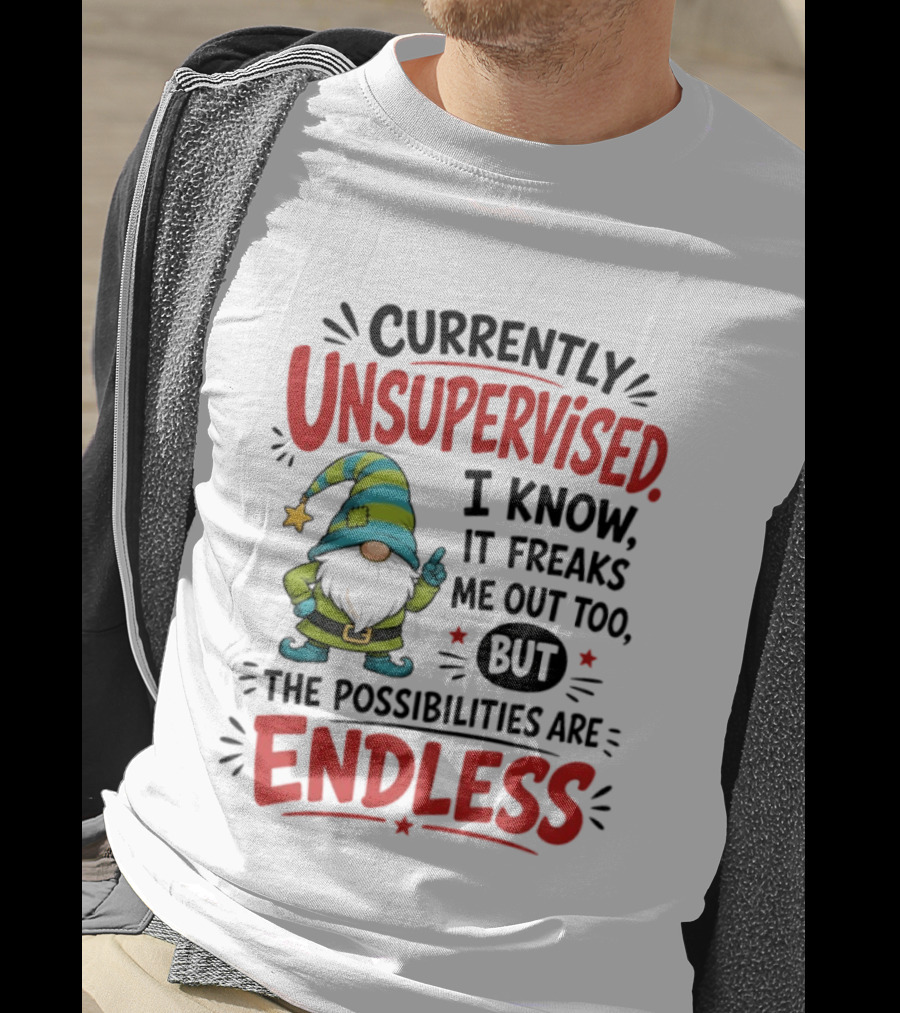Currently Unsupervised Gnome I Know It Freaks Me Out Too The Possibilities Are Endless T-Shirt