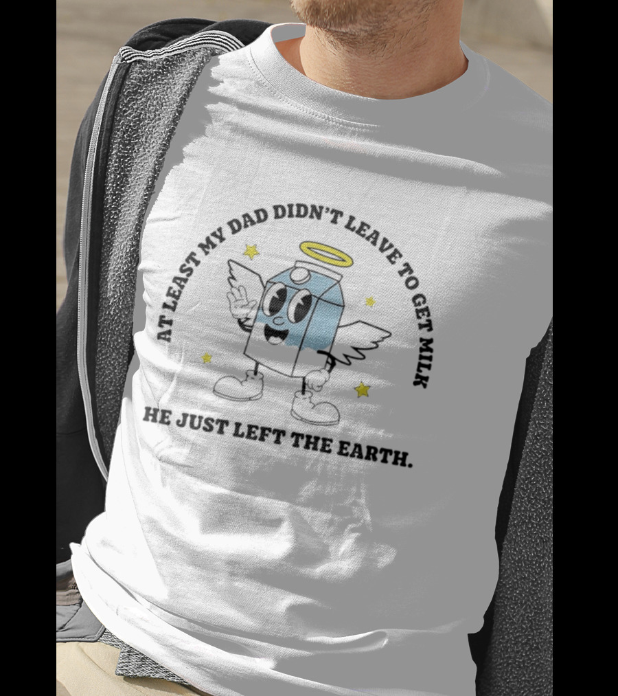At Least My Dad Didn't Leave To Get Milk He Just Left The Earth Milk Cartoon With Halo And Wings T-Shirt