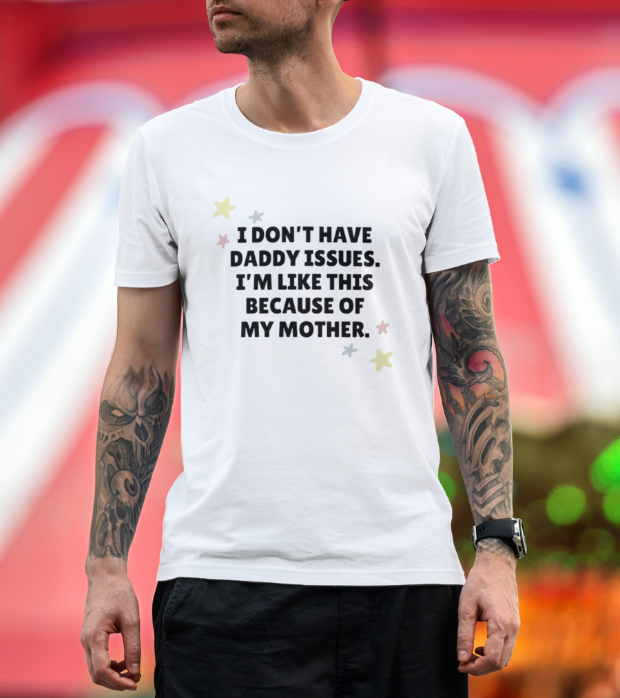 I Don't Have Daddy Issues I'm Like This Because Of My Mother Stars T-Shirt