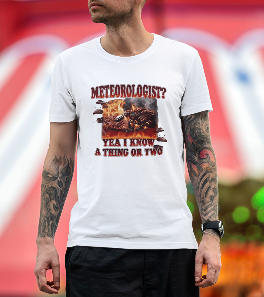 Meteorologist Yea I Know A Thing Or Two BBQ Grilling Steak Fire Humor T-Shirt