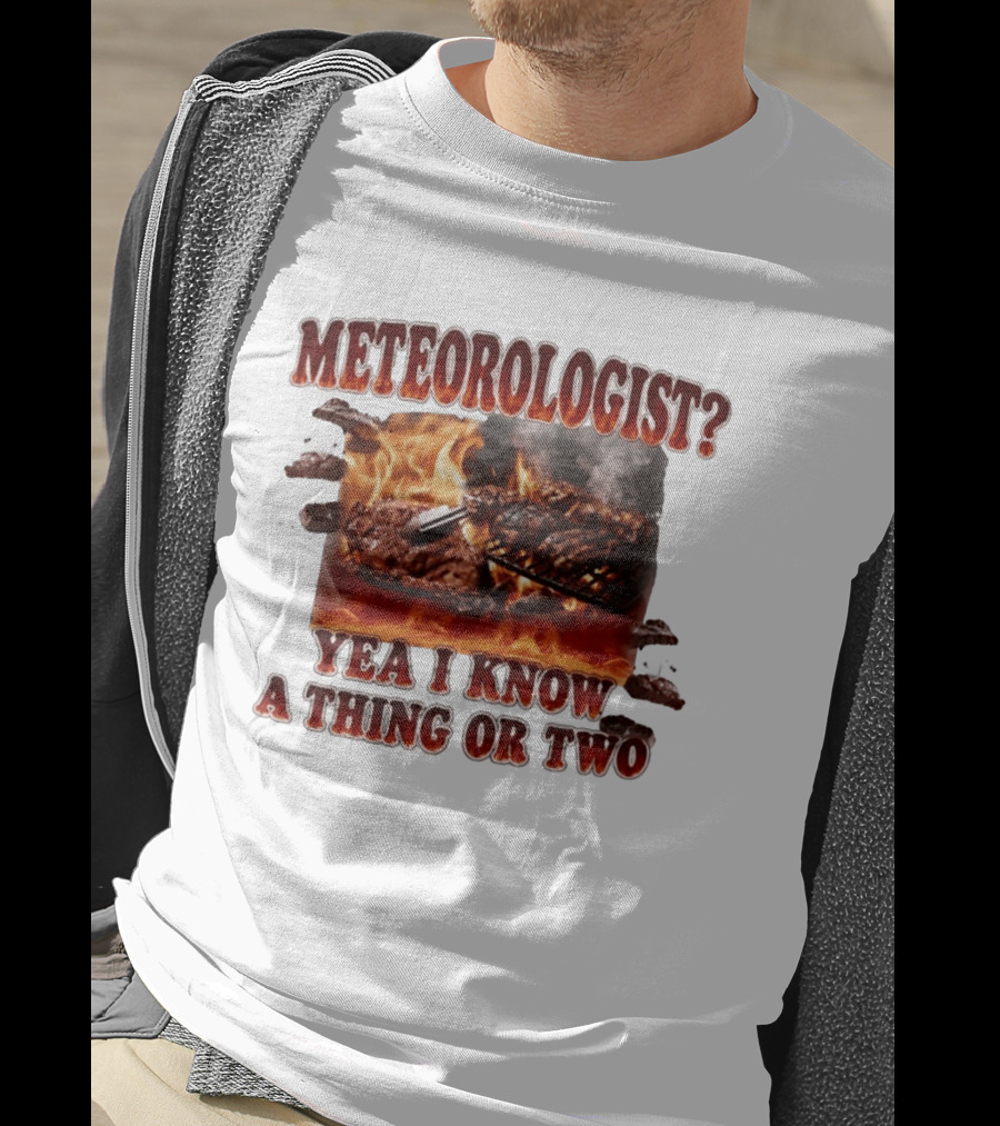 Meteorologist Yea I Know A Thing Or Two BBQ Grilling Steak Fire Humor T-Shirt