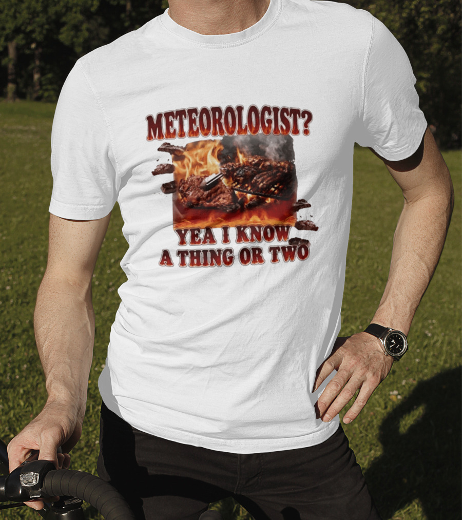 Meteorologist Yea I Know A Thing Or Two BBQ Grilling Steak Fire Humor T-Shirt