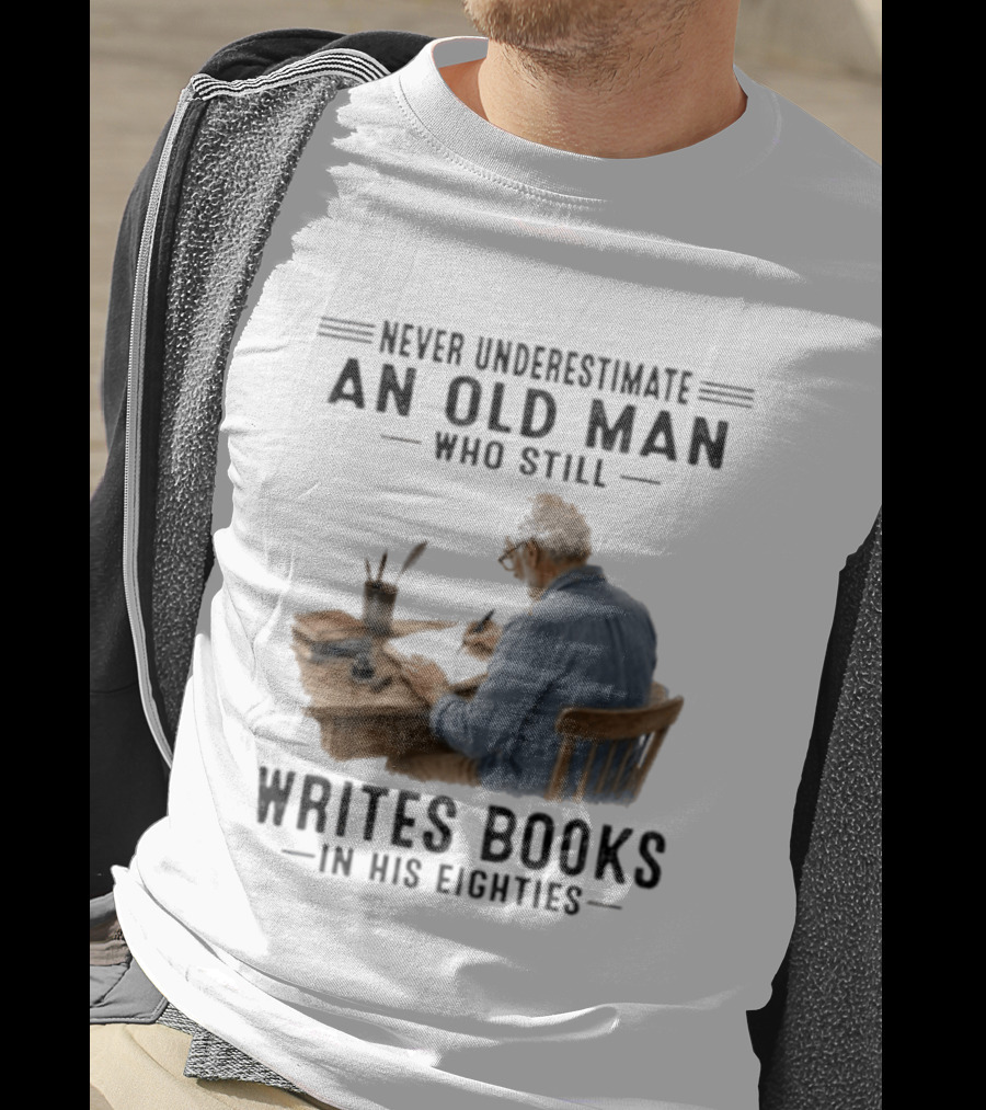 Never Underestimate An Old Man Who Still Writes Books In His Eighties T-Shirt