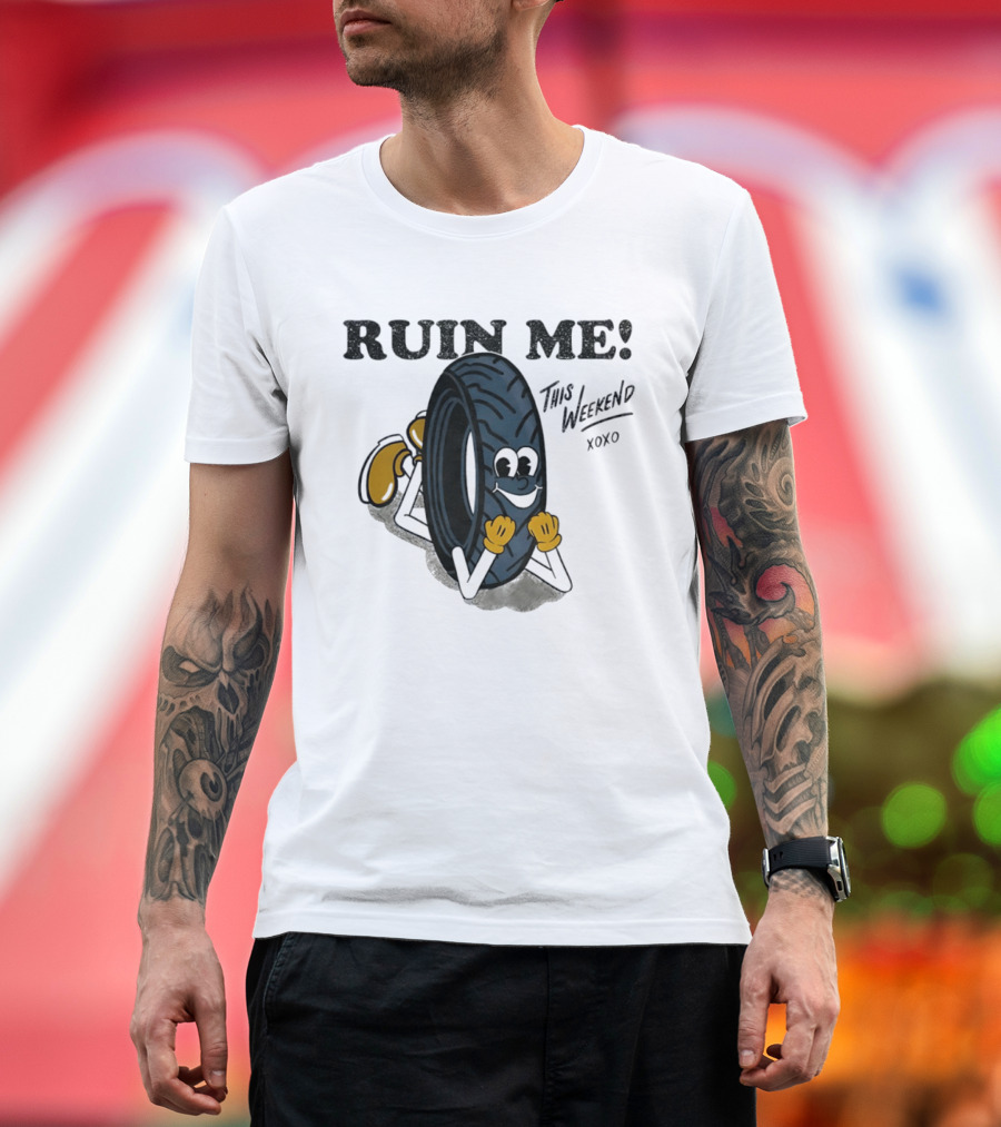 Ruin Me This Weekend Xoxo Tire Cartoon Fun T-Shirt