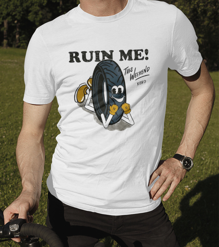 Ruin Me This Weekend Xoxo Tire Cartoon Fun T-Shirt