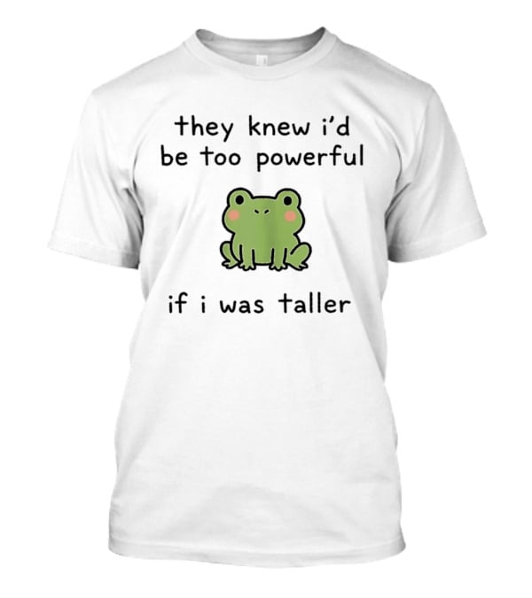 They Knew I'd Be Too Powerful If I Was Taller Frog T-Shirt