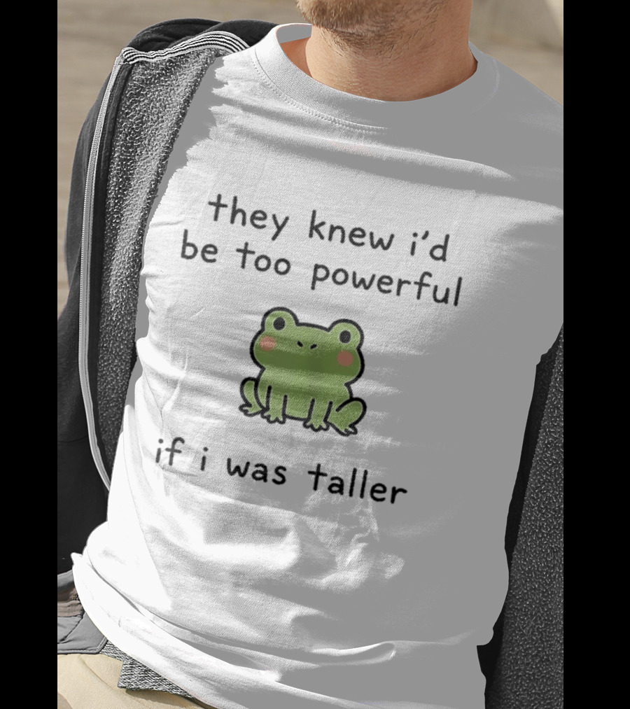 They Knew I'd Be Too Powerful If I Was Taller Frog T-Shirt