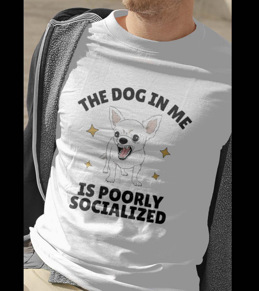 The Dog In Me Is Poorly Socialized Chihuahua T-Shirt