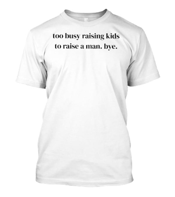 Too Busy Raising Kids To Raise A Man Bye T-Shirt