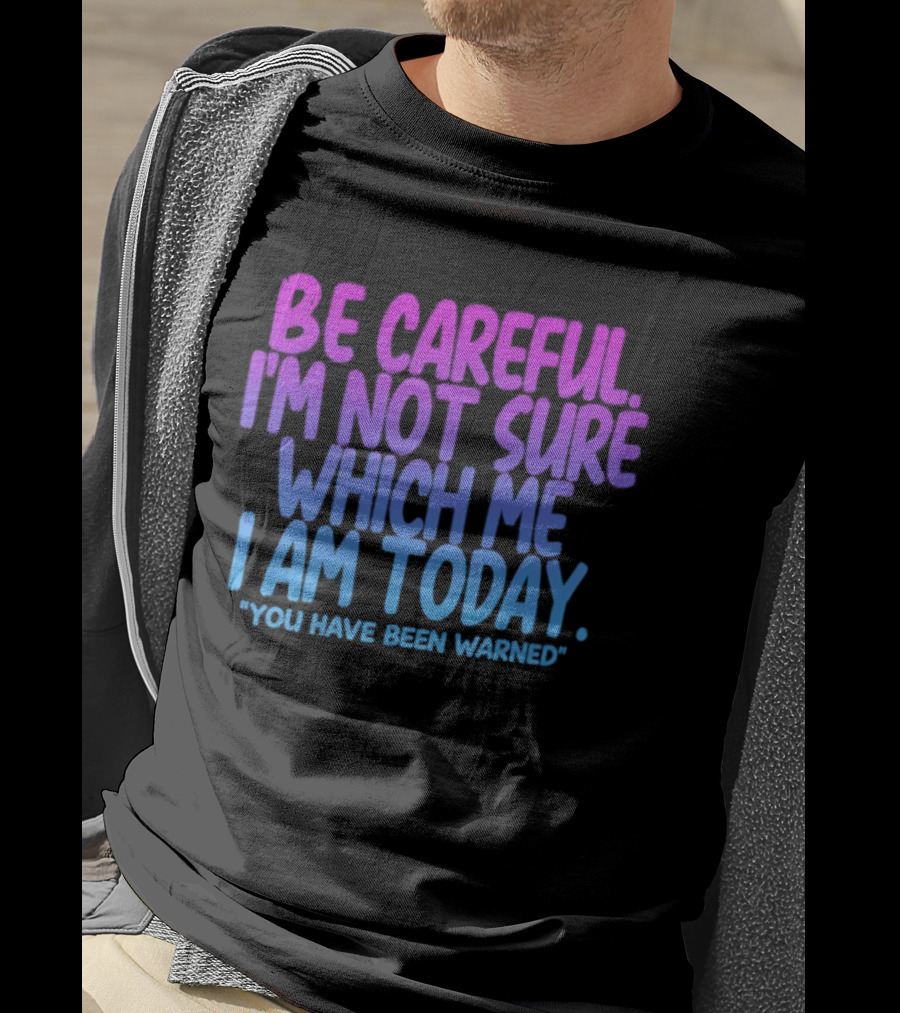 Be Careful I'm Not Sure Which Me I Am Today You Have Been Warned T-Shirt