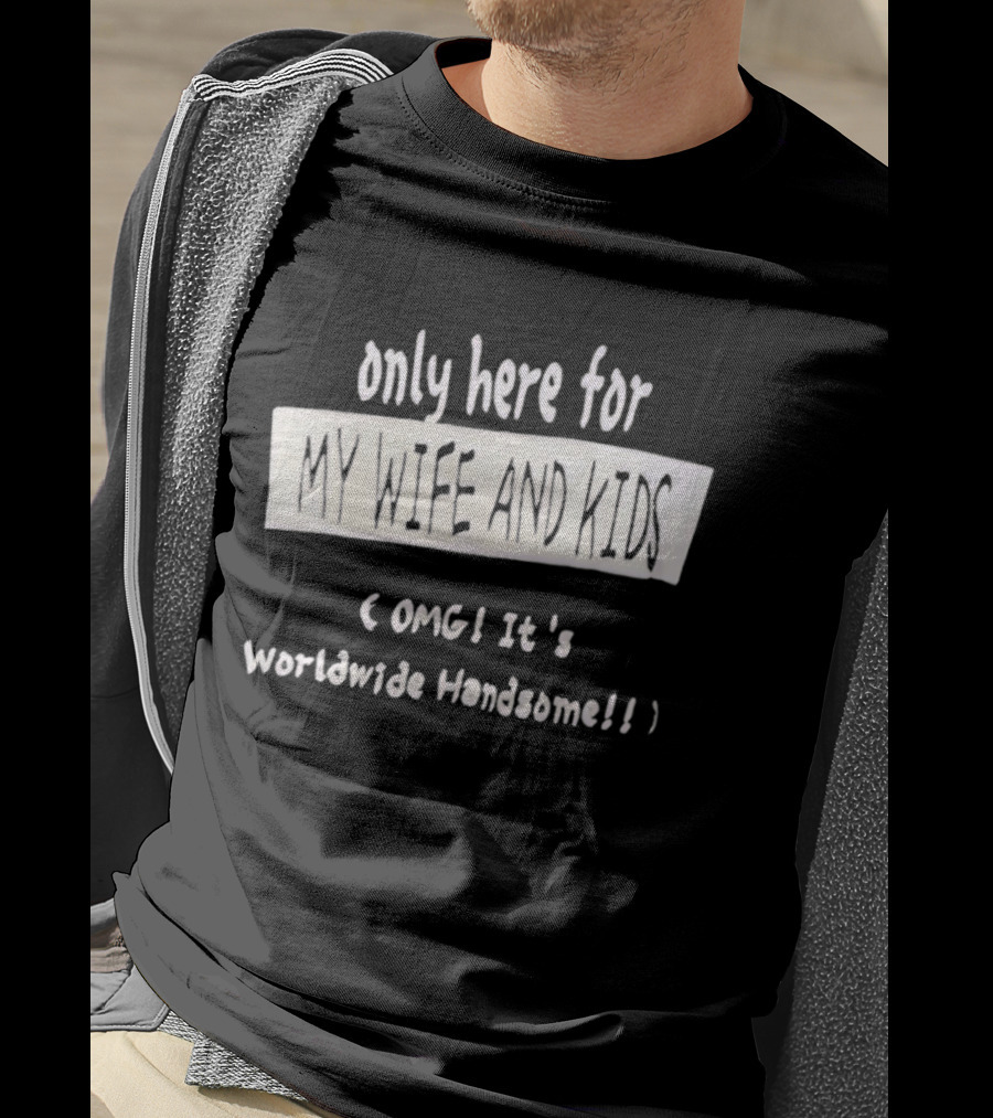 Only Here For My Wife And Kids Omg It's Worldwide Handsome T-Shirt