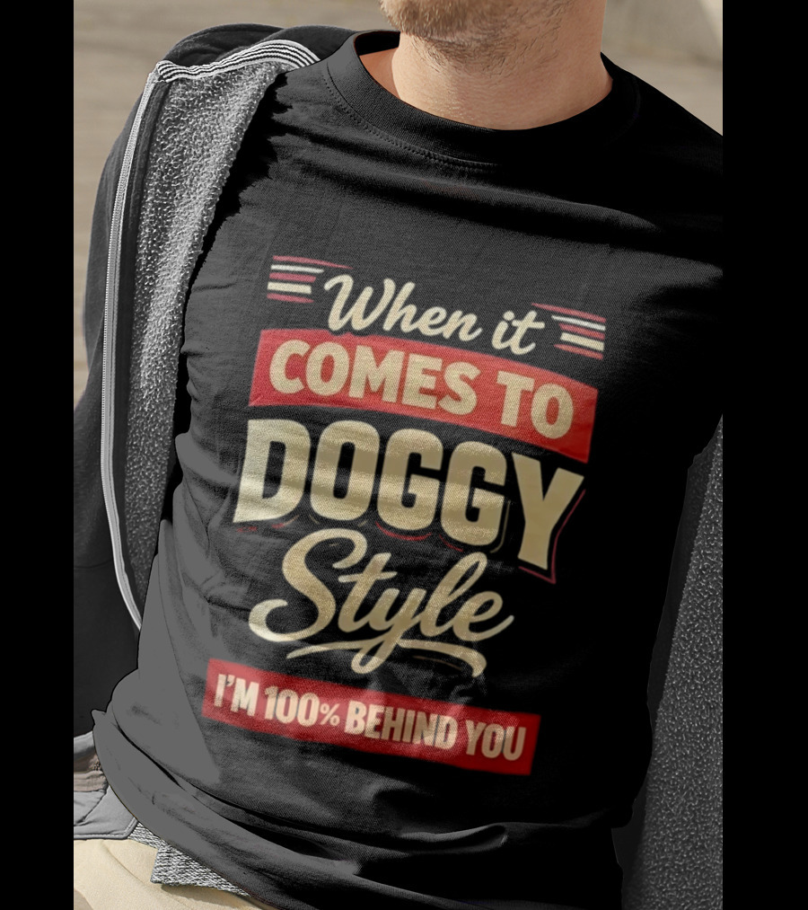 When It Comes To Doggy Style I'm 100% Behind You T-Shirt