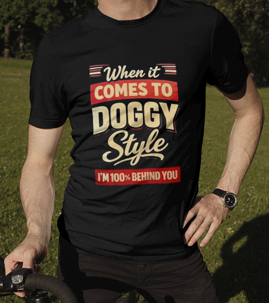 When It Comes To Doggy Style I'm 100% Behind You T-Shirt