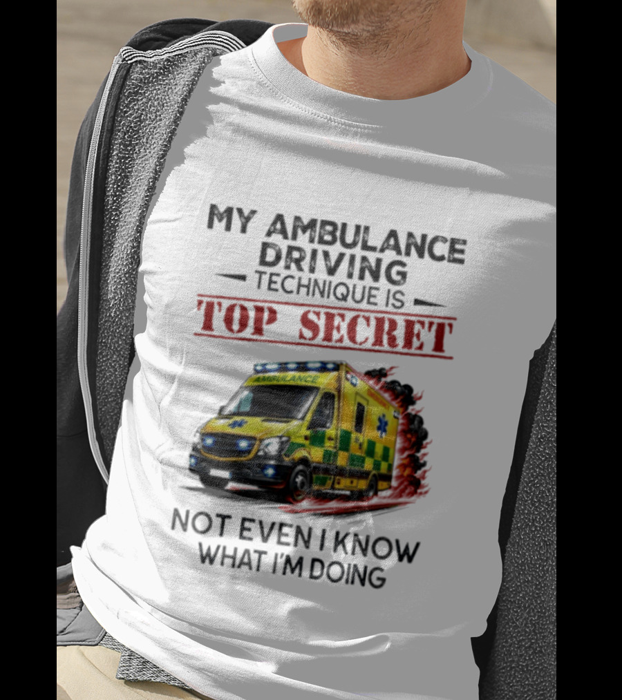 My Ambulance Driving Technique Is Top Secret Not Even I Know What I'm Doing Humor T-Shirt