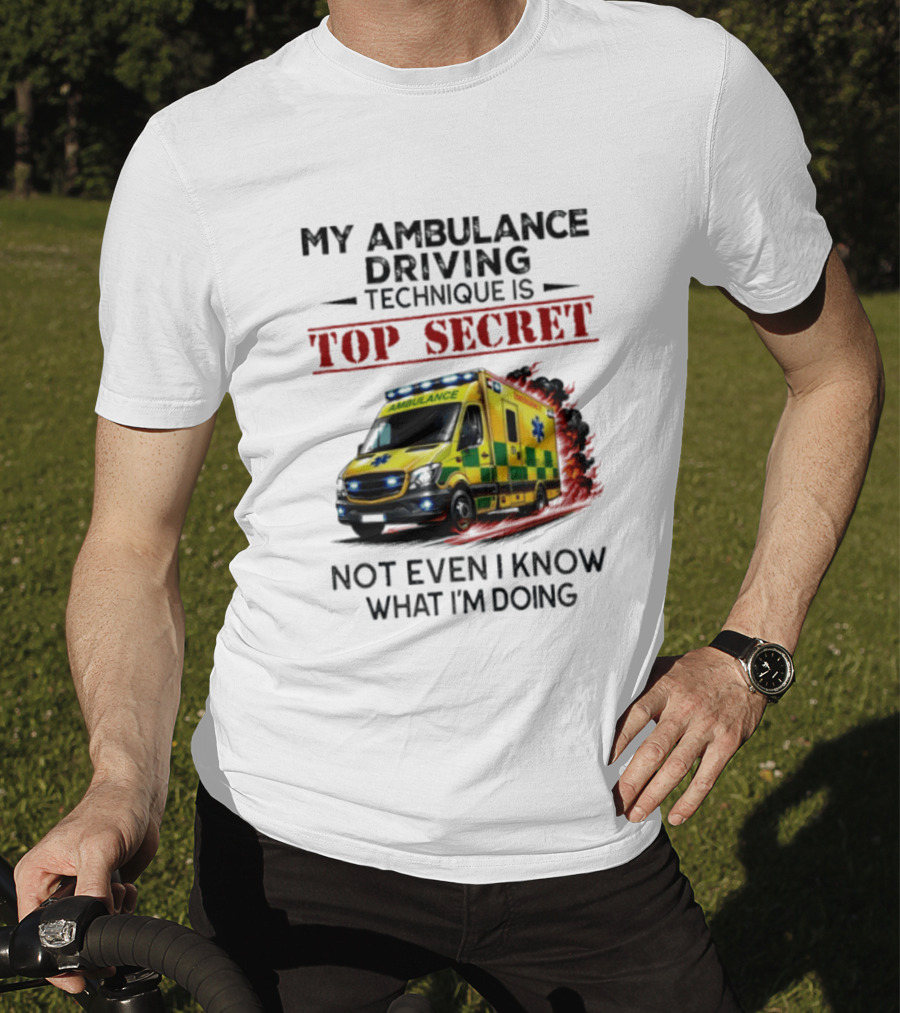 My Ambulance Driving Technique Is Top Secret Not Even I Know What I'm Doing Humor T-Shirt