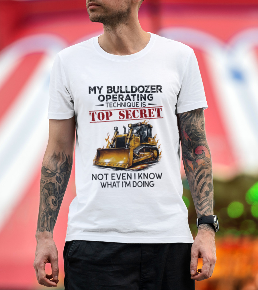 My Bulldozer Operating Technique Is Top Secret Not Even I Know What I'm Doing Bulldozer T-Shirt