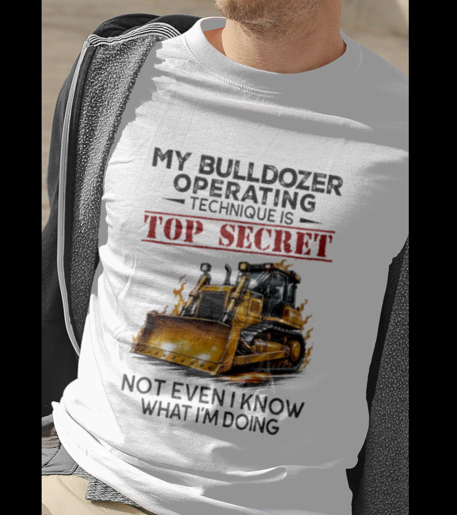 My Bulldozer Operating Technique Is Top Secret Not Even I Know What I'm Doing Bulldozer T-Shirt