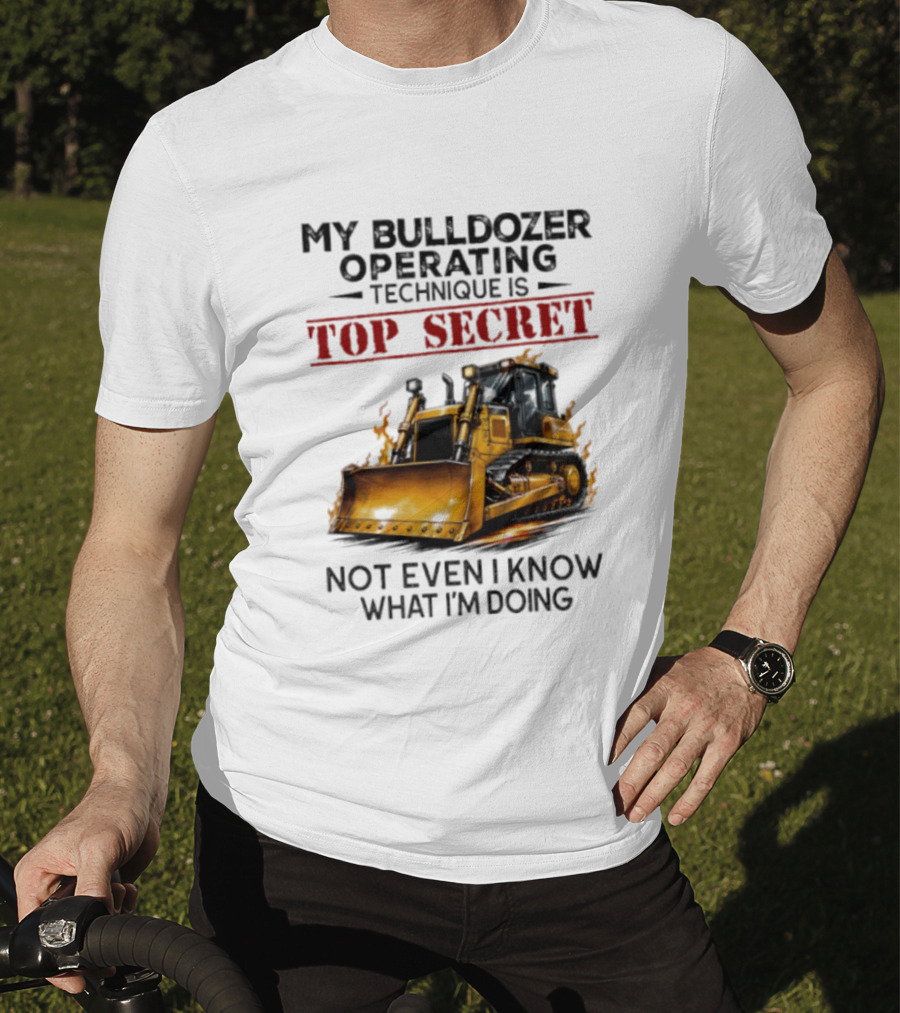 My Bulldozer Operating Technique Is Top Secret Not Even I Know What I'm Doing Bulldozer T-Shirt