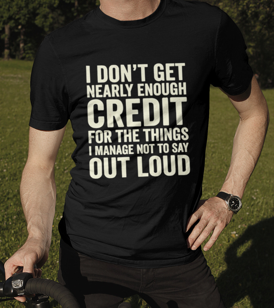 I Don't Get Nearly Enough Credit For The Things I Manage Not To Say Out Loud T-Shirt