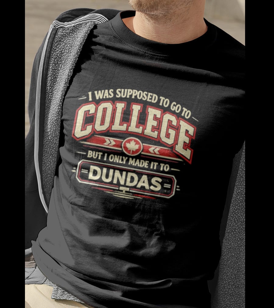 I Was Supposed To Go To College But I Only Made It To Dundas Maple Leaf T-Shirt