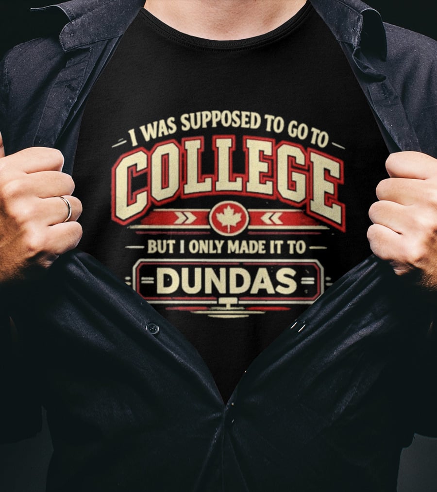 I Was Supposed To Go To College But I Only Made It To Dundas Maple Leaf T-Shirt