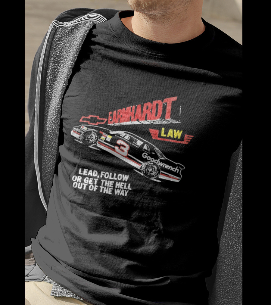 Earnhardt Law Race Car Lead Follow Or Get The Hell Out Of The Way T-Shirt